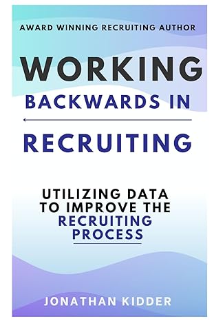 working backwards in recruiting utilizing data to improve the recruiting process 1st edition jonathan kidder