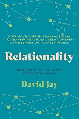 relationality how moving from transactional to transformational relationships can reshape our lonely world
