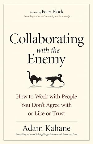 collaborating with the enemy how to work with people you dont agree with or like or trust 1st edition adam