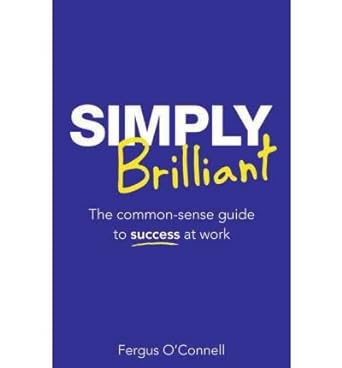 simply brilliant the common sense guide to success at work common 1st edition fergus o'connell b00fbbj9og