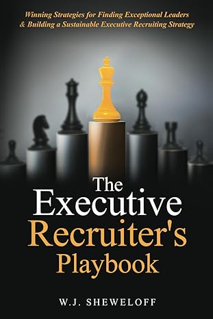 the executive recruiters playbook winning strategies for finding exceptional leaders and building a