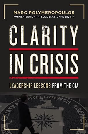 clarity in crisis leadership lessons from the cia 1st edition marc e polymeropoulos 140022389x, 978-1400223893
