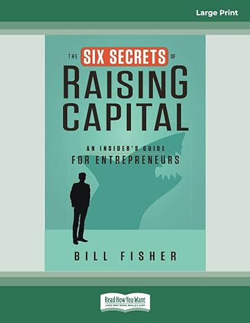 six secrets raising capital the an insiders guide for entrepreneurs large print edition bill fisher