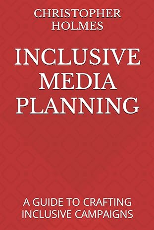 inclusive media planning a guide to crafting inclusive campaigns 1st edition christopher holmes b0bv49y62q,
