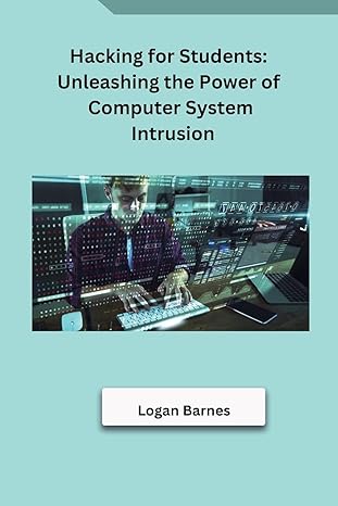 hacking for students unleashing the power of computer system intrusion 1st edition logan barnes 8119669932,