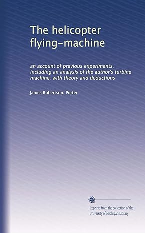 the helicopter flying machine an account of previous experiments including an analysis of the authors turbine
