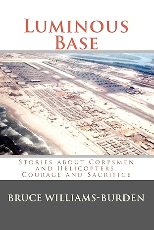 luminous base stories about corpsmen and helicopters courage and sacrifice 1st edition bruce williams burden