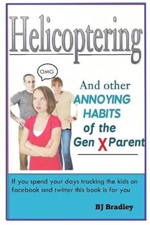 helicoptering and other annoying habits of the gen x parent 1st edition b j bradley 0578048191, 978-0578048192