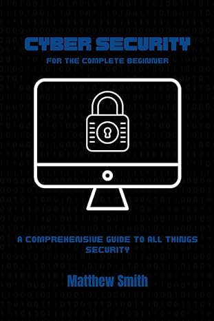 cyber security for the complete beginner a comprehensive guide to all things security 1st edition matthew
