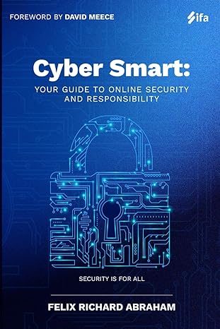 cyber smart your guide to online security and responsibility 1st edition felix abraham ,david meece