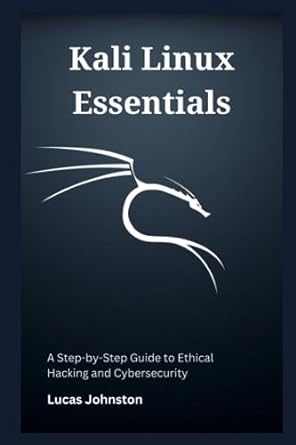 Kali Linux Essentials A Step By Step Guide To Ethical Hacking And Cybersecurity