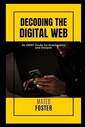 decoding the digital web an osint guide for investigators and analysts 1st edition mateo foster 979-8850859497
