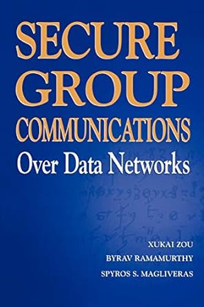 secure group communications over data networks 1st edition xukai zou ,byrav ramamurthy ,spyros s magliveras