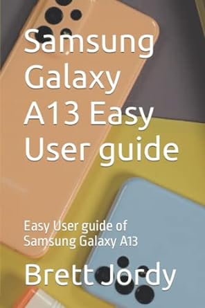 samsung galaxy a13 easy user guide easy user guide of samsung galaxy a13 1st edition brett jordy
