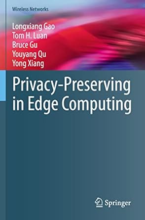 privacy preserving in edge computing 1st edition longxiang gao ,tom h luan ,bruce gu ,youyang qu ,yong xiang