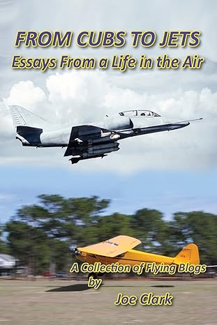 from cubs to jets essays from a life in the air a collection of flying blogs 1st edition joe clark