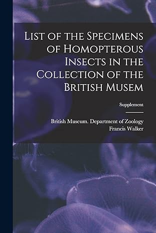 list of the specimens of homopterous insects in the collection of the british musem supplement 1st edition
