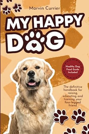 my happy dog the definitive handbook for raising educating and training your four legged friend healthy dog