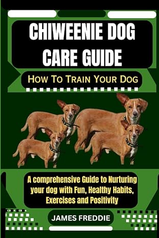 chiweenie dog care guide how to train your dog a comprehensive guide to nurturing your dog with fun healthy