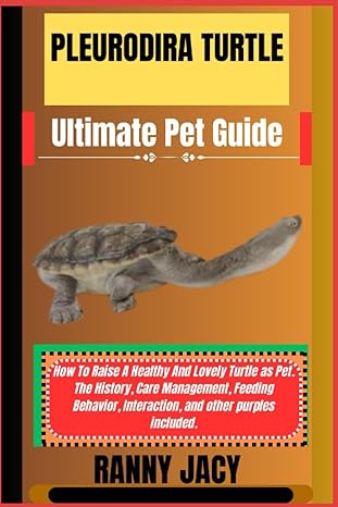 Pleurodira Turtle Ultimate Pet Guide How To Raise A Healthy And Lovely Turtle As Pet The History Care Management Feeding Behavior Interaction And Other Purples Included