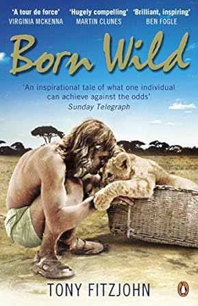 born wild the extraordinary story of one mans passion for lions and for africa 1st edition tony fitzjohn