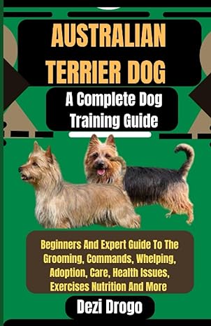 australian terrier dog a complete dog training guide beginners and expert guide to the grooming commands