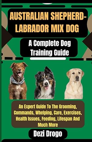australian shepherd labrador mix dog a complete dog training guide an expert guide to the grooming commands