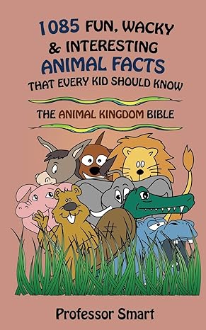 1085 fun wacky and interesting animal facts that every kid should know the animal bible 1st edition professor