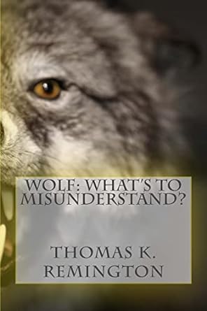 wolf whats to misunderstand 1st edition thomas k remington 150539709x, 978-1505397093