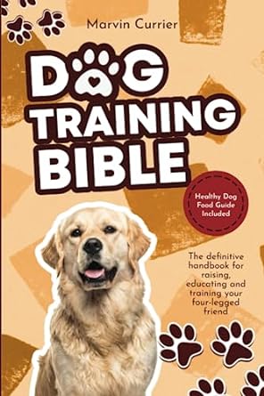 dog training bible the definitive handbook for raising educating and training your four legged friend healthy