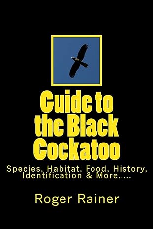 guide to the black cockatoo covers black cockatoo history feeding species habitat nesting and more 1st