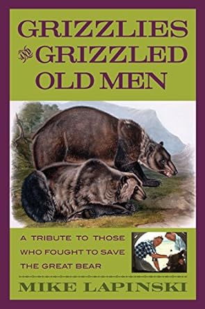Grizzlies And Grizzled Old Men A Tribute To Those Who Fought To Save The Great Bear