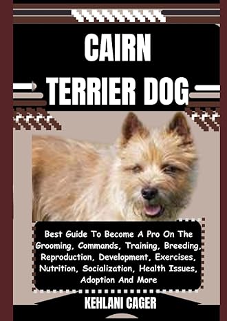 Cairn Terrier Dog Best Guide To Become A Pro On The Grooming Commands Training Breeding Reproduction Development Exercises Nutrition Secrets To Successful Dog Training And Care