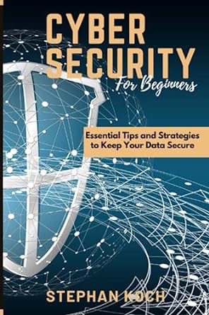 cyber security for beginners essential tips and strategies to keep your data secure 1st edition stephan koch