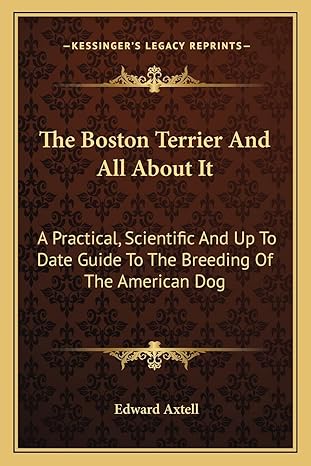 the boston terrier and all about it a practical scientific and up to date guide to the breeding of the