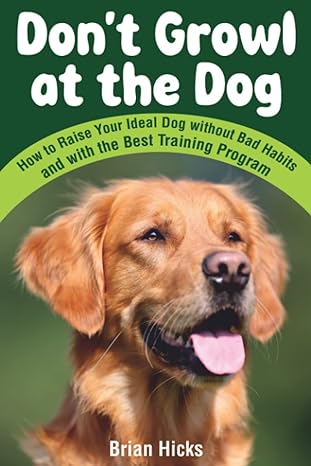 dont growl at the dog how to raise your ideal dog without bad habits and with the best training program 1st