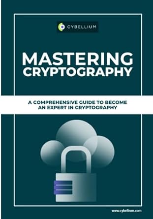 mastering cryptography a comprehensive guide to become an expert in cryptography 1st edition cybellium ltd