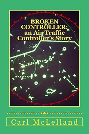 broken controller an air traffic controllers story 1st edition mr carl mclelland 1494243598, 978-1494243593