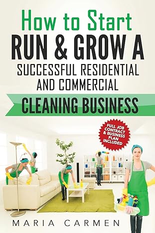 How To Start Run And Grow A Successful Residential And Commercial Cleaning Busine