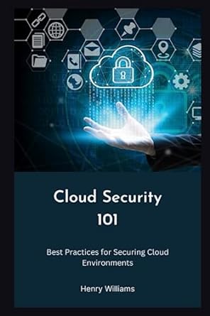 cloud security 101 best practices for securing cloud environments 1st edition henry williams 979-8397813853