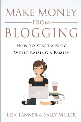 make money from blogging how to start a blog while raising a family 1st edition sally miller ,lisa tanner