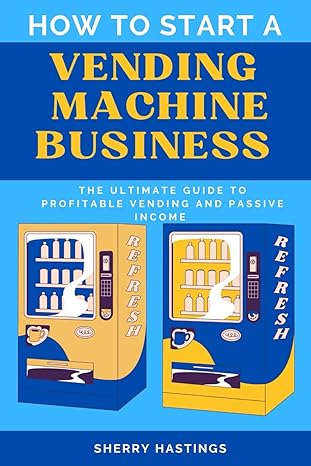how to start a vending machine business the ultimate guide to profitable vending and passive income 1st