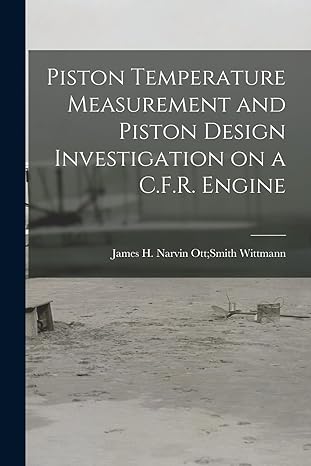 piston temperature measurement and piston design investigation on a c f r engine 1st edition narvin ott smith