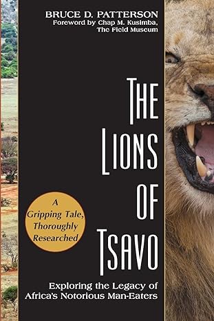 the lions of tsavo exploring the legacy of africas notorious man eaters 1st edition bruce d patterson