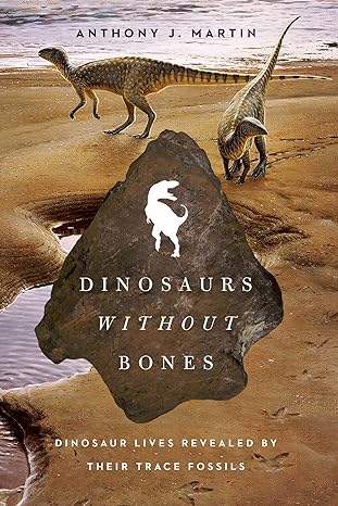 dinosaurs without bones dinosaur lives revealed by their trace fossils 1st edition anthony j martin