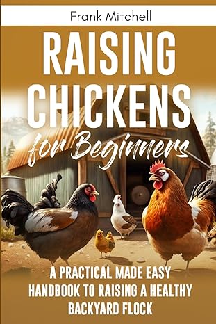 raising chickens for beginners a practical made easy handbook to raising a healthy backyard flock 1st edition
