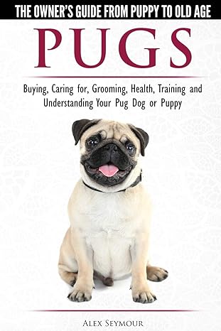 pugs the owners guide from puppy to old age choosing caring for grooming health training and understanding