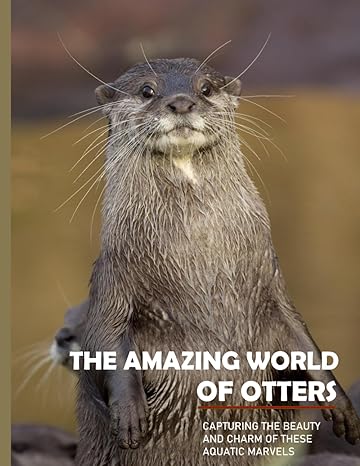the amazing world of otters capturing the beauty and charm of these aquatic marvels a gift book for