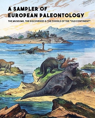 a sampler of european paleontology the museums the discoveries and the fossils of the old continent 1st
