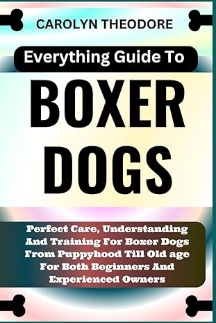 everything guide to boxer dogs perfect care understanding and training for boxer dogs from puppyhood till old